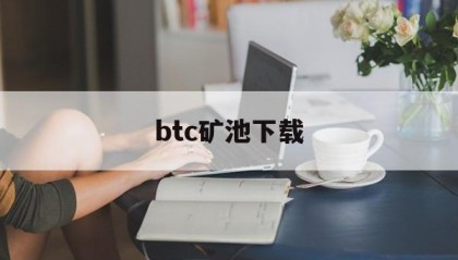 btc矿池下载(btc矿池官方下载)