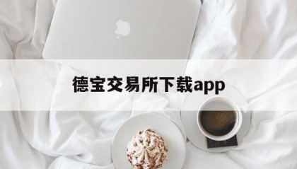 德宝交易所下载app(德宝交易所最新下载)