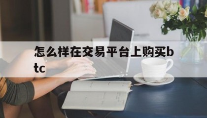 怎么样在交易平台上购买btc(hitbtc交易平台官网)