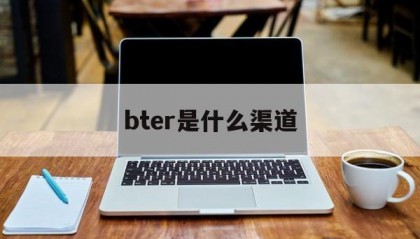 bter是什么渠道(bter平台)