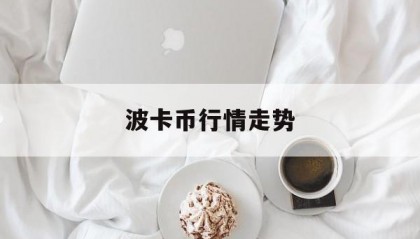 波卡币行情走势(波卡币今日价格行情非小号)